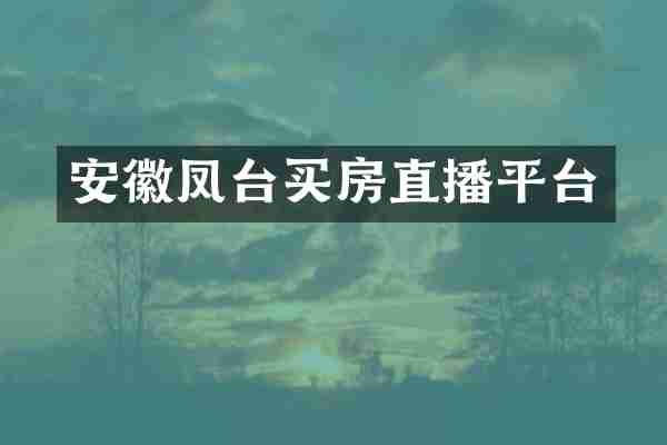 安徽凤台买房直播平台