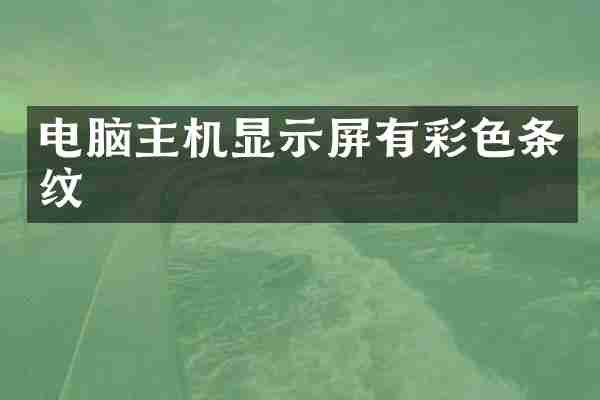 电脑主机显示屏有彩色条纹