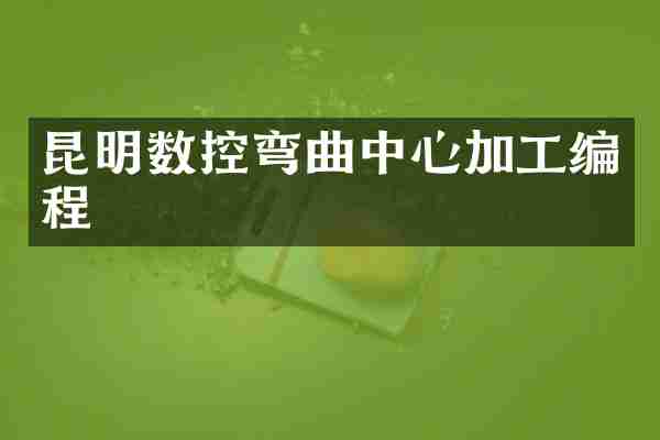 昆明数控弯曲中心加工编程