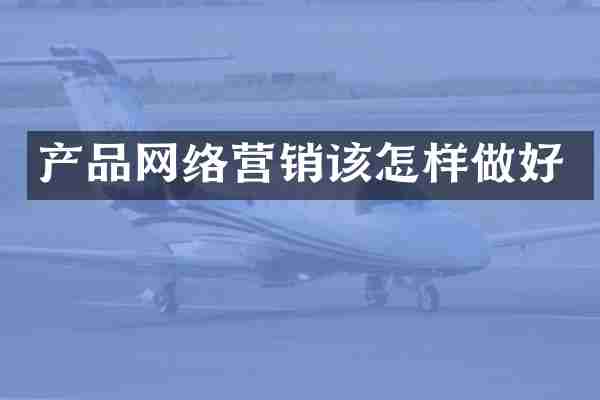 产品网络营销该怎样做好