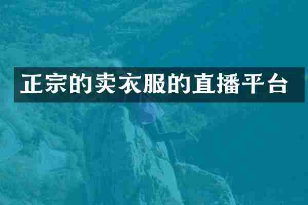 正宗的卖衣服的直播平台