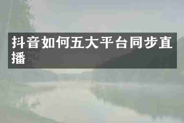抖音如何五大平台同步直播