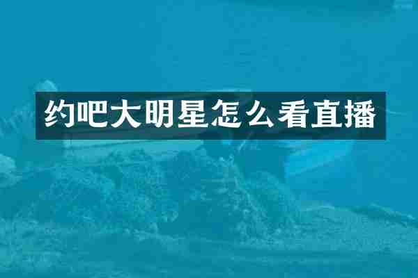 约吧大明星怎么看直播