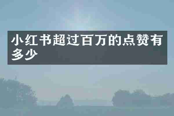 小红书超过百万的点赞有多少