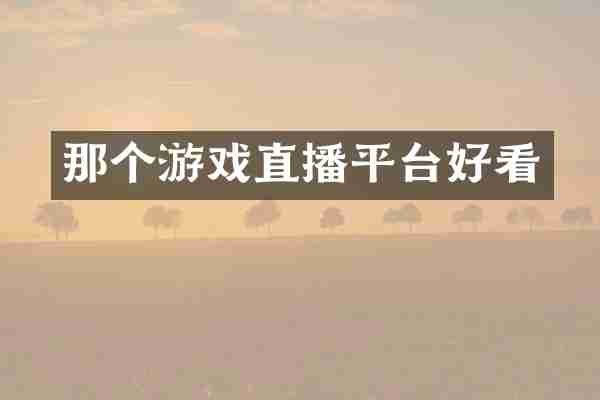 那个游戏直播平台好看