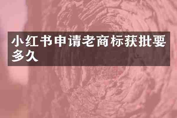 小红书申请老商标获批要多久