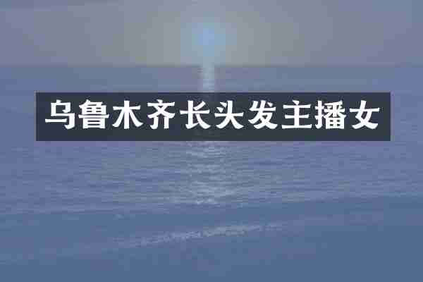 乌鲁木齐长头发主播女