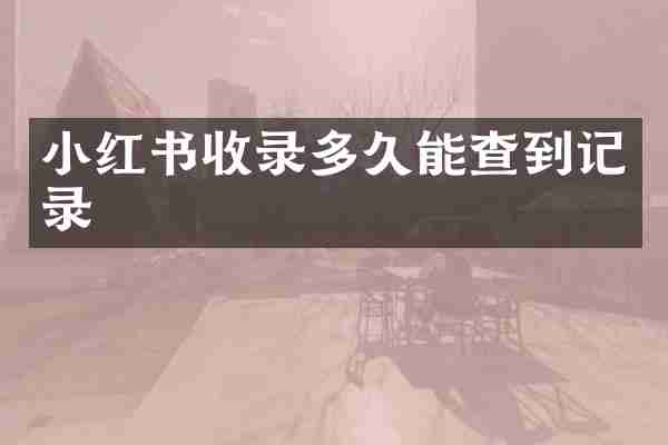 小红书收录多久能查到记录