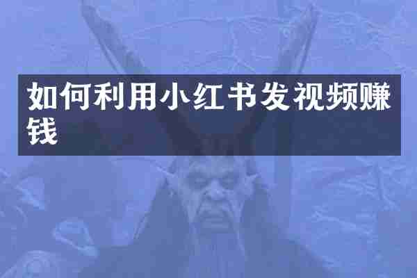 如何利用小红书发视频赚钱