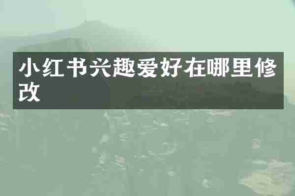 小红书兴趣爱好在哪里修改