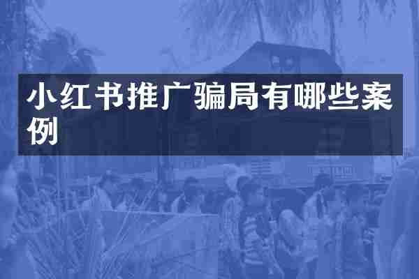 小红书推广骗局有哪些案例