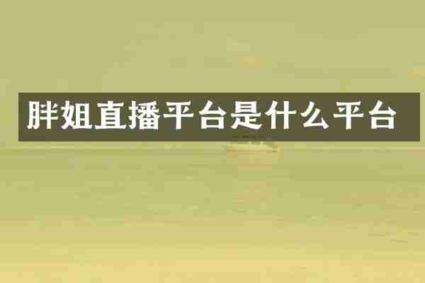 胖姐直播平台是什么平台