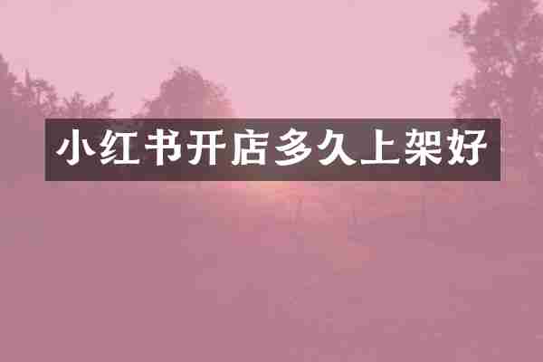 小红书开店多久上架好