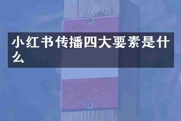 小红书传播四大要素是什么