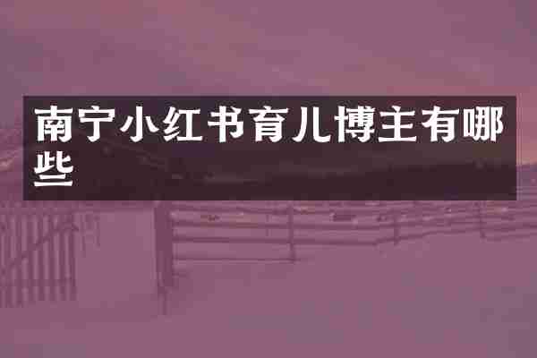 南宁小红书育儿博主有哪些