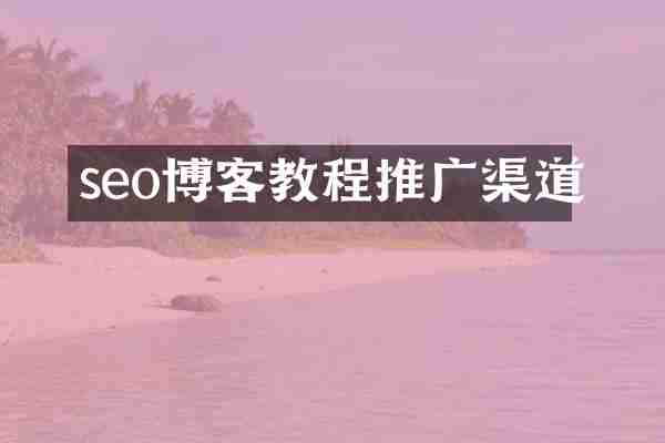 seo博客教程推广渠道