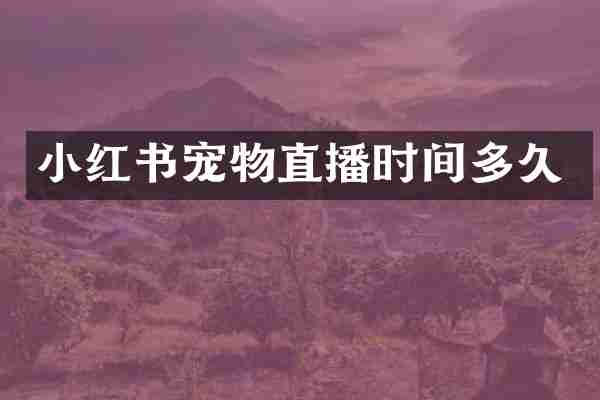 小红书宠物直播时间多久