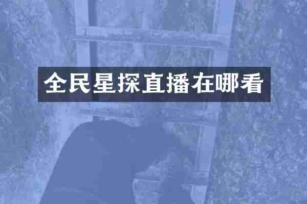 全民星探直播在哪看
