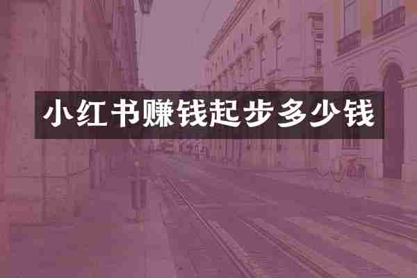 小红书赚钱起步多少钱