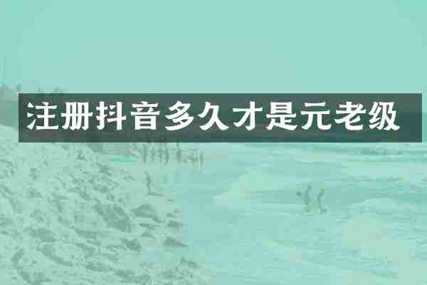 注册抖音多久才是元老级