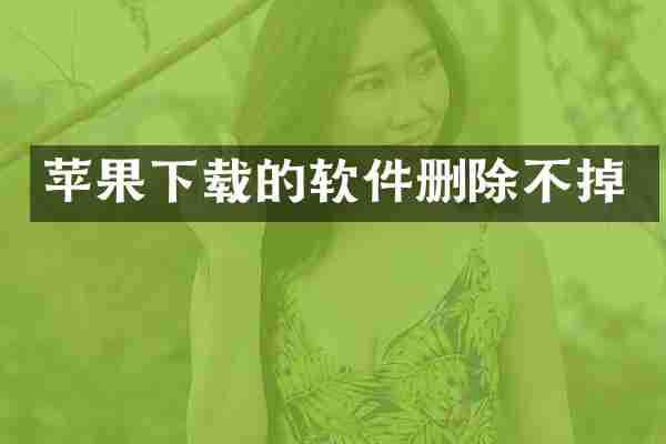 苹果下载的软件删除不掉