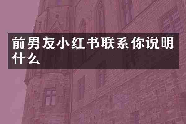 前男友小红书联系你说明什么