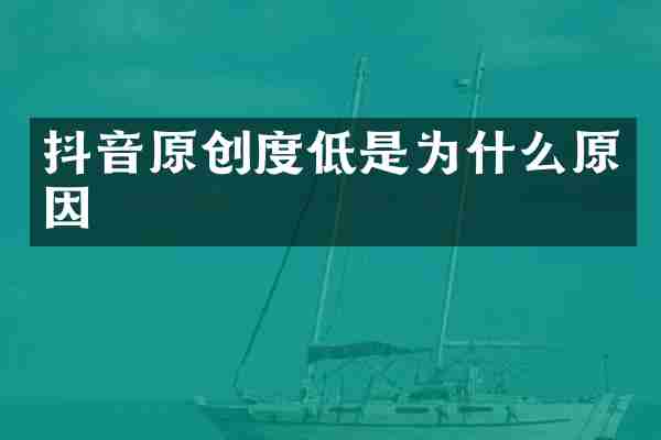 抖音原创度低是为什么原因