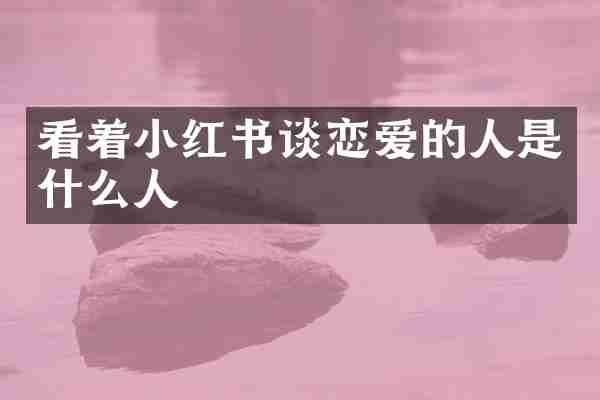 看着小红书谈恋爱的人是什么人