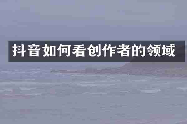 抖音如何看创作者的领域