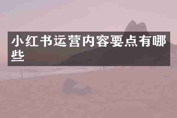 小红书运营内容要点有哪些