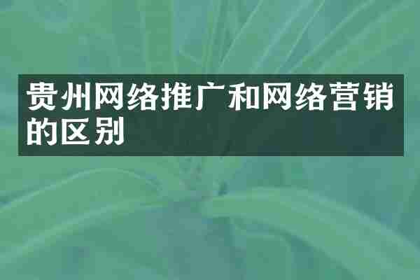 贵州网络推广和网络营销的区别
