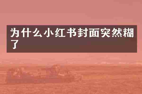 为什么小红书封面突然糊了