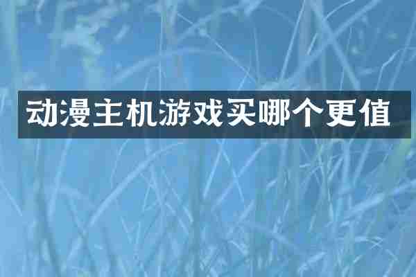 动漫主机游戏买哪个更值