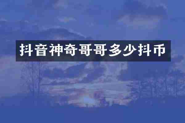 抖音神奇哥哥多少抖币