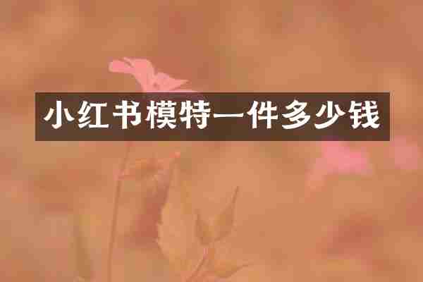 小红书模特一件多少钱