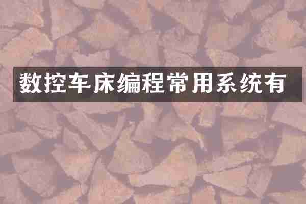 数控车床编程常用系统有