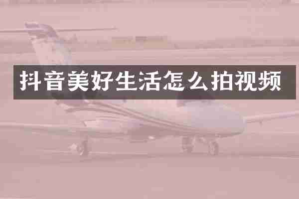 抖音美好生活怎么拍视频