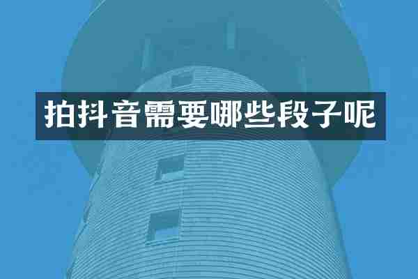 拍抖音需要哪些段子呢