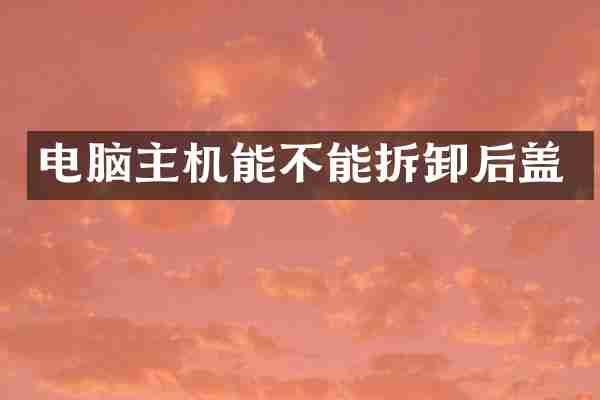 电脑主机能不能拆卸后盖