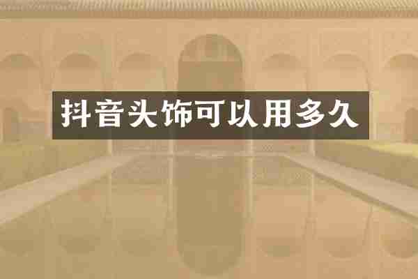 抖音头饰可以用多久