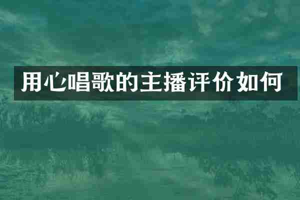 用心唱歌的主播评价如何