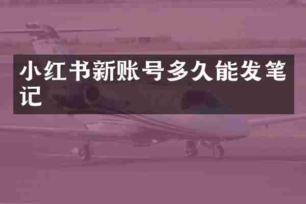 小红书新账号多久能发笔记