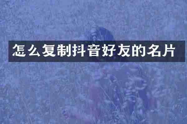 怎么复制抖音好友的名片