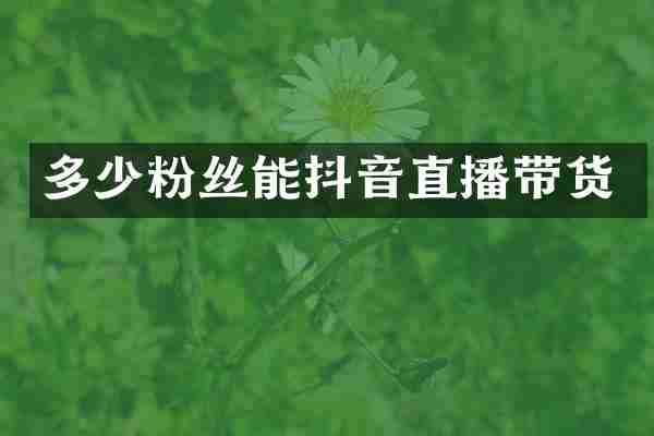 多少粉丝能抖音直播带货