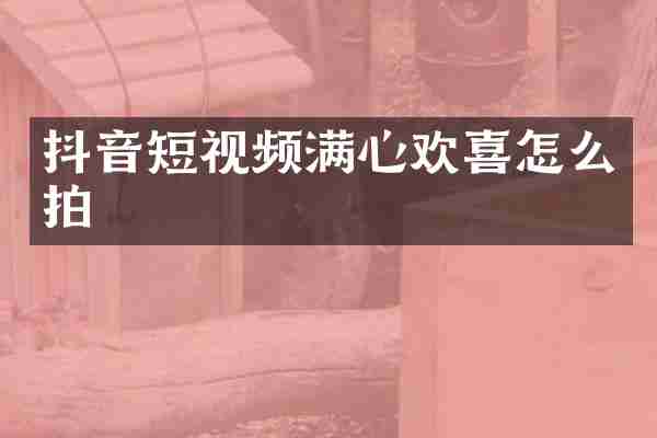 抖音短视频满心欢喜怎么拍