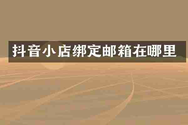 抖音小店绑定邮箱在哪里