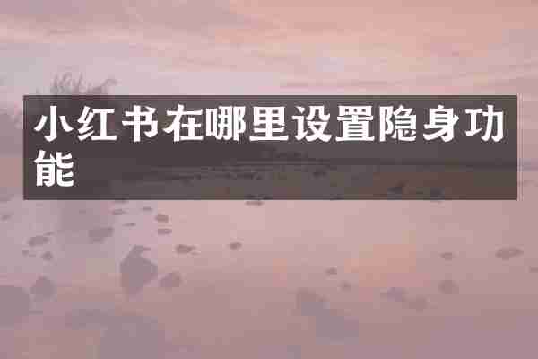 小红书在哪里设置隐身功能