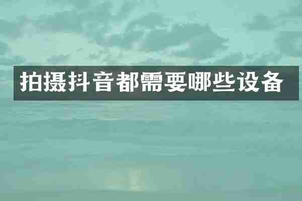 拍摄抖音都需要哪些设备