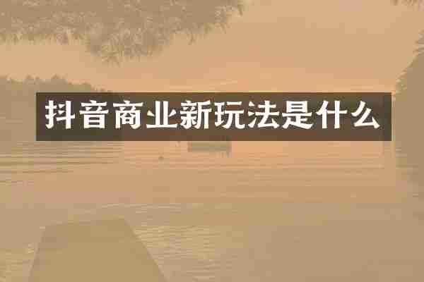 抖音商业新玩法是什么