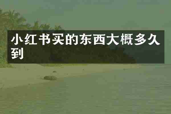 小红书买的东西大概多久到